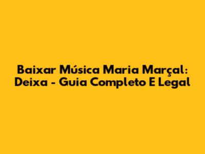 Baixar Música Maria Marçal: Deixa - Guia Completo E Legal
