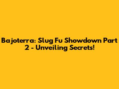 Bajoterra: Slug Fu Showdown Part 2 - Unveiling Secrets!