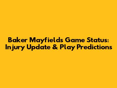 Baker Mayfield's Game Status: Injury Update & Play Predictions
