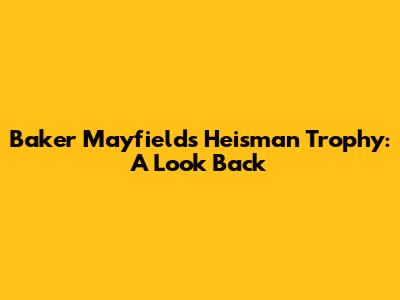 Baker Mayfield's Heisman Trophy: A Look Back