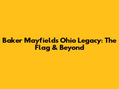 Baker Mayfield's Ohio Legacy: The Flag & Beyond