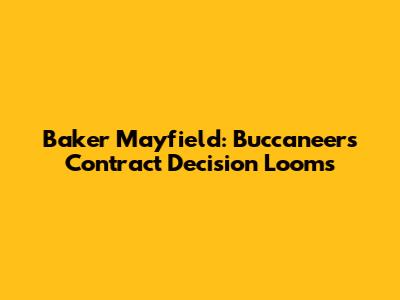 Baker Mayfield: Buccaneers' Contract Decision Looms