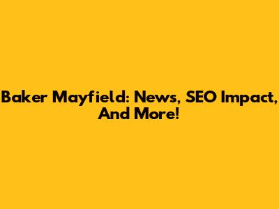 Baker Mayfield: News, SEO Impact, And More!