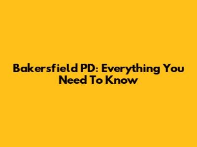 Bakersfield PD: Everything You Need To Know