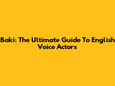 Baki: The Ultimate Guide To English Voice Actors