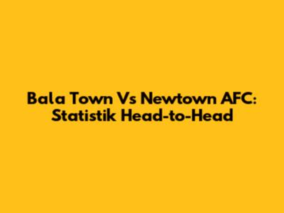Bala Town Vs Newtown AFC: Statistik Head-to-Head