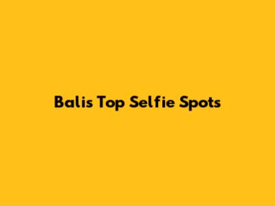 Bali's Top Selfie Spots