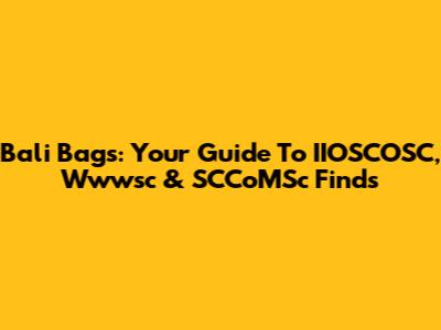 Bali Bags: Your Guide To IIOSCOSC, Wwwsc & SCCoMSc Finds