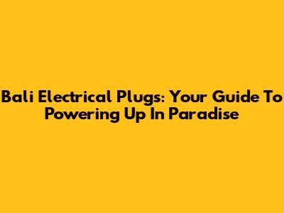 Bali Electrical Plugs: Your Guide To Powering Up In Paradise