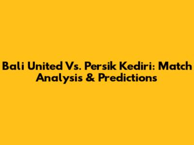 Bali United Vs. Persik Kediri: Match Analysis & Predictions