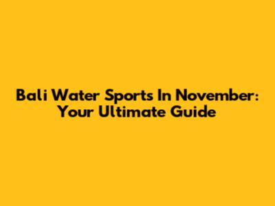 Bali Water Sports In November: Your Ultimate Guide