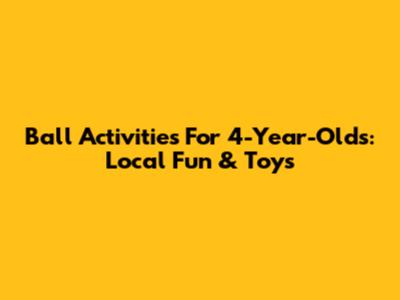Ball Activities For 4-Year-Olds: Local Fun & Toys