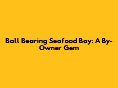 Ball Bearing Seafood Bay: A By-Owner Gem