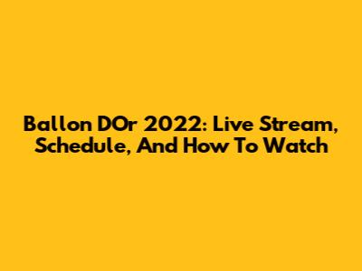 Ballon D'Or 2022: Live Stream, Schedule, And How To Watch