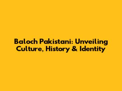 Baloch Pakistani: Unveiling Culture, History & Identity