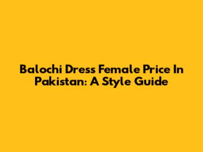 Balochi Dress Female Price In Pakistan: A Style Guide