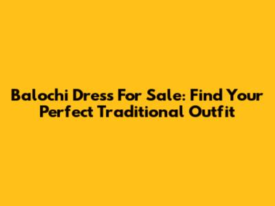 Balochi Dress For Sale: Find Your Perfect Traditional Outfit