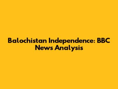 Balochistan Independence: BBC News Analysis