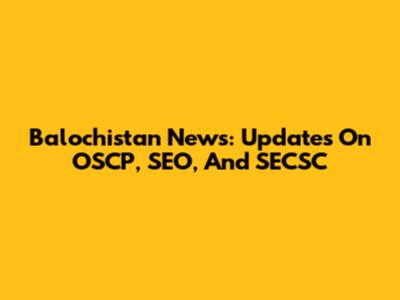 Balochistan News: Updates On OSCP, SEO, And SECSC