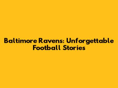 Baltimore Ravens: Unforgettable Football Stories