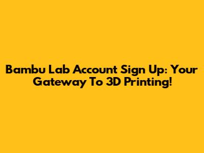 Bambu Lab Account Sign Up: Your Gateway To 3D Printing!