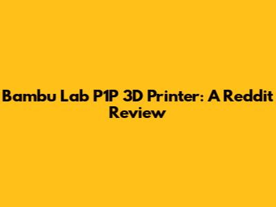 Bambu Lab P1P 3D Printer: A Reddit Review