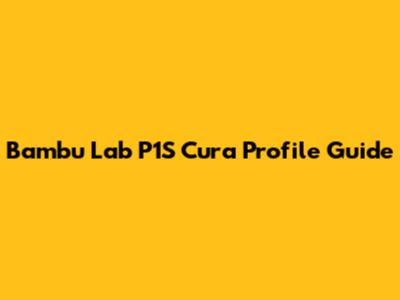 Bambu Lab P1S Cura Profile Guide