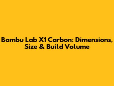Bambu Lab X1 Carbon: Dimensions, Size & Build Volume