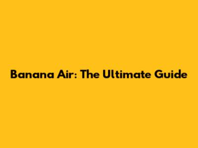 Banana Air: The Ultimate Guide