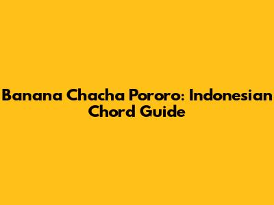 Banana Chacha Pororo: Indonesian Chord Guide