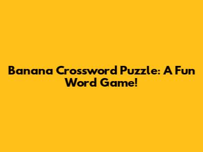 Banana Crossword Puzzle: A Fun Word Game!