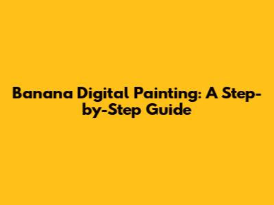 Banana Digital Painting: A Step-by-Step Guide