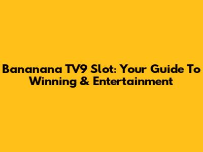 Bananana TV9 Slot: Your Guide To Winning & Entertainment