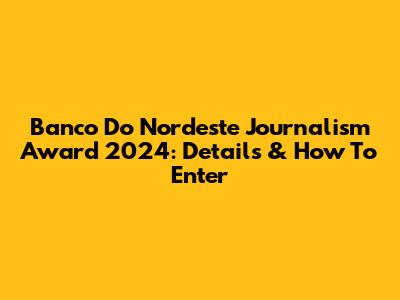 Banco Do Nordeste Journalism Award 2024: Details & How To Enter