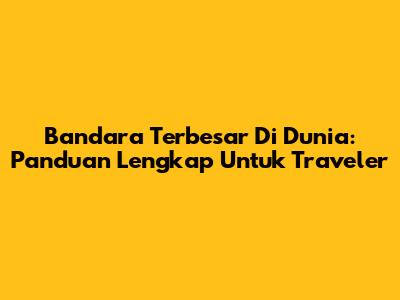 Bandara Terbesar Di Dunia: Panduan Lengkap Untuk Traveler