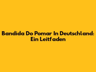 Bandida Do Pomar In Deutschland: Ein Leitfaden
