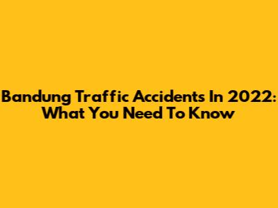 Bandung Traffic Accidents In 2022: What You Need To Know