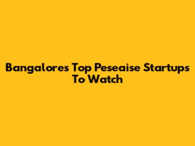 Bangalore's Top Peseaise Startups To Watch