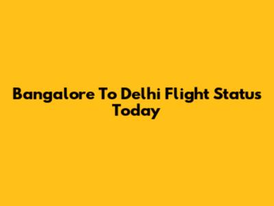 Bangalore To Delhi Flight Status Today