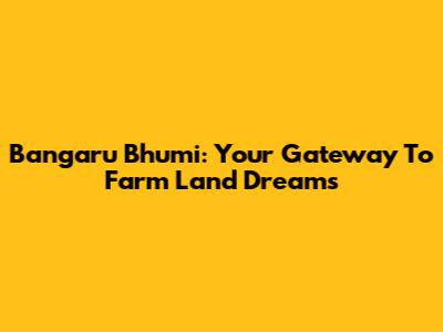 Bangaru Bhumi: Your Gateway To Farm Land Dreams