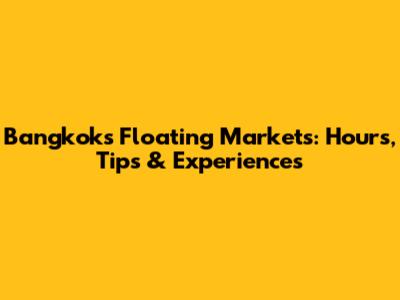 Bangkok's Floating Markets: Hours, Tips & Experiences
