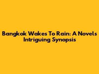 Bangkok Wakes To Rain: A Novel's Intriguing Synopsis