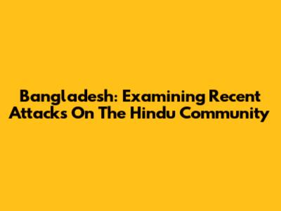 Bangladesh: Examining Recent Attacks On The Hindu Community