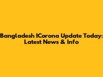 Bangladesh ICorona Update Today: Latest News & Info