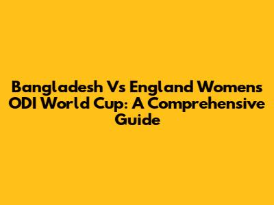 Bangladesh Vs England Women's ODI World Cup: A Comprehensive Guide