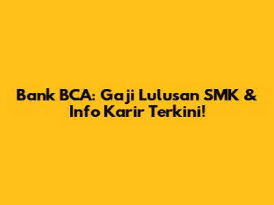 Bank BCA: Gaji Lulusan SMK & Info Karir Terkini!