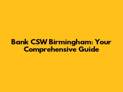 Bank CSW Birmingham: Your Comprehensive Guide