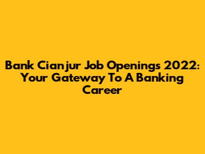 Bank Cianjur Job Openings 2022: Your Gateway To A Banking Career