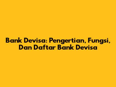 Bank Devisa: Pengertian, Fungsi, Dan Daftar Bank Devisa