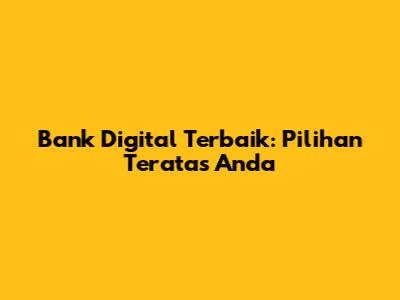 Bank Digital Terbaik: Pilihan Teratas Anda